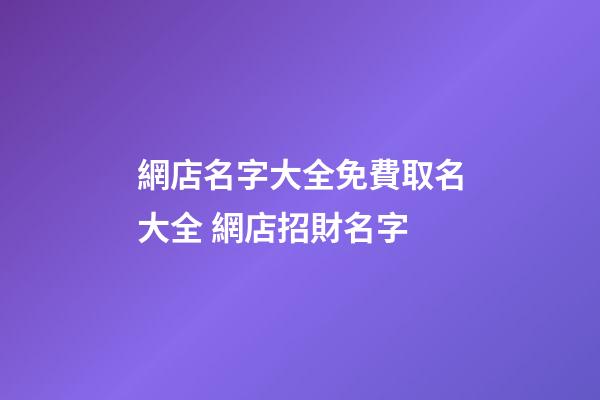網店名字大全免費取名大全 網店招財名字-第1張-店鋪起名-玄機派